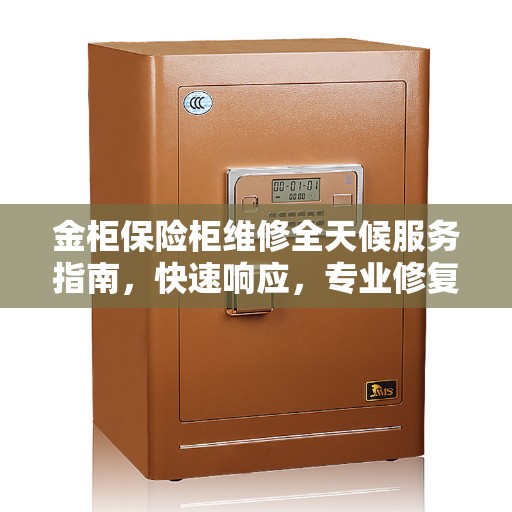 金柜保险柜维修全天候服务指南，快速响应，专业修复全攻略