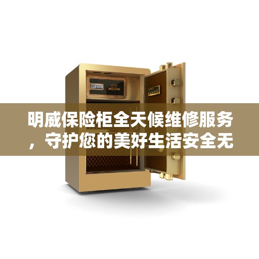 明威保险柜全天候维修服务，守护您的美好生活安全无界限