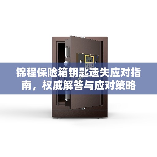 锦程保险箱钥匙遗失应对指南，权威解答与应对策略