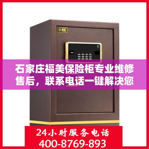 石家庄福美保险柜专业维修售后，联系电话一键解决您的烦恼