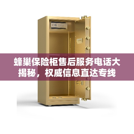 蜂巢保险柜售后服务电话大揭秘，权威信息直达专线