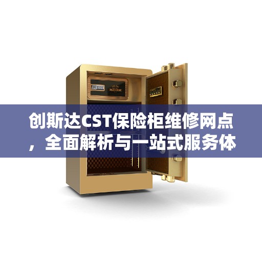 创斯达CST保险柜维修网点，全面解析与一站式服务体验