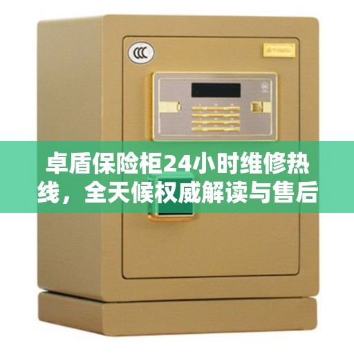 卓盾保险柜24小时维修热线，全天候权威解读与售后支持