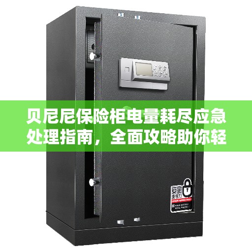 贝尼尼保险柜电量耗尽应急处理指南，全面攻略助你轻松应对