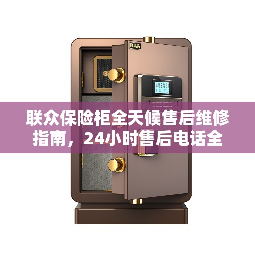 联众保险柜全天候售后维修指南，24小时售后电话全攻略