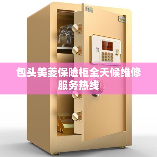 包头美菱保险柜全天候维修服务热线