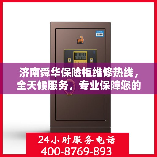 济南舜华保险柜维修热线，全天候服务，专业保障您的安全之选