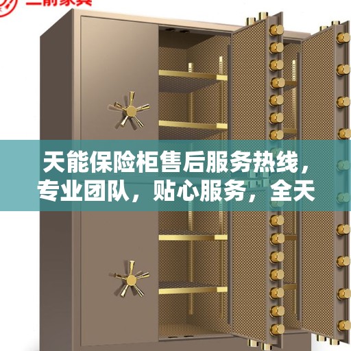 天能保险柜售后服务热线，专业团队，贴心服务，全天候保障您的安全需求