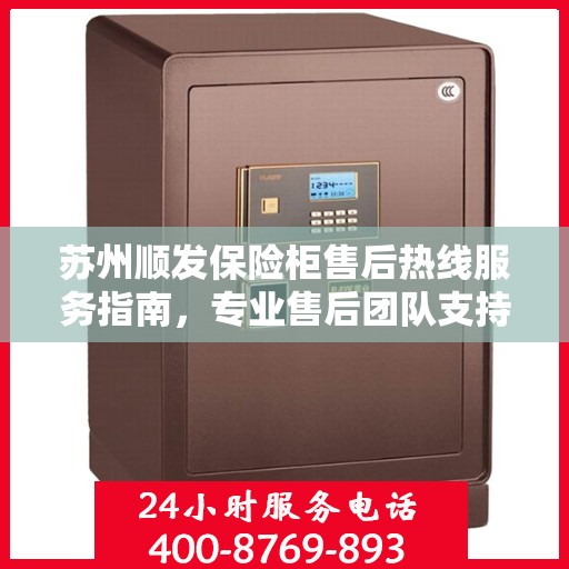 苏州顺发保险柜售后热线服务指南，专业售后团队支持，拨打400电话解决您的需求！