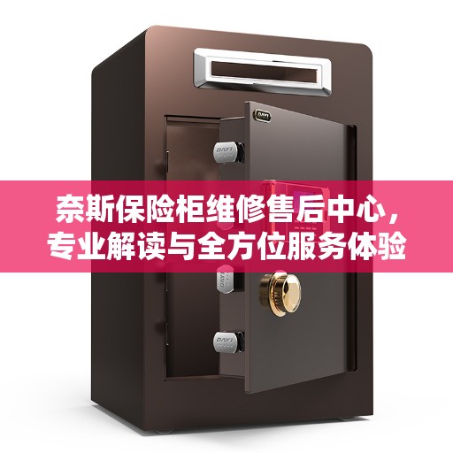 奈斯保险柜维修售后中心，专业解读与全方位服务体验