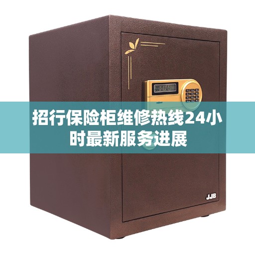 招行保险柜维修热线24小时最新服务进展