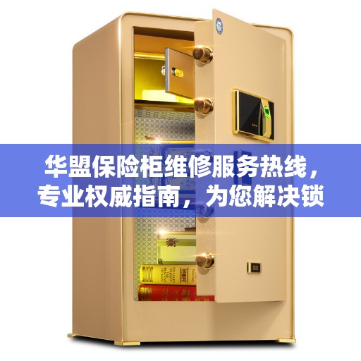 华盟保险柜维修服务热线，专业权威指南，为您解决锁事烦恼