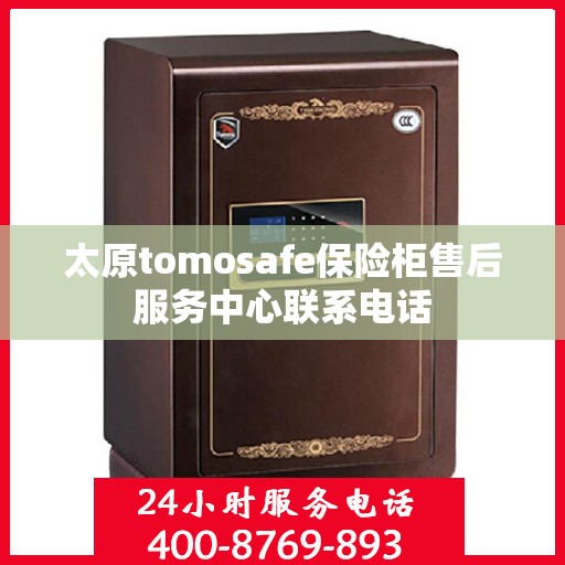 太原tomosafe保险柜售后服务中心联系电话