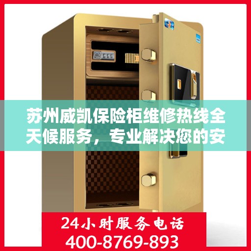 苏州威凯保险柜维修热线全天候服务，专业解决您的安全锁事烦恼