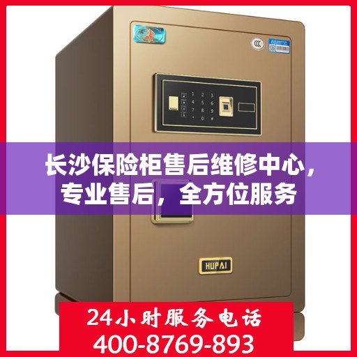 长沙保险柜售后维修中心，专业售后，全方位服务