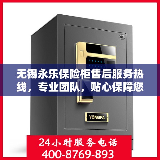 无锡永乐保险柜售后服务热线，专业团队，贴心保障您的安全之选