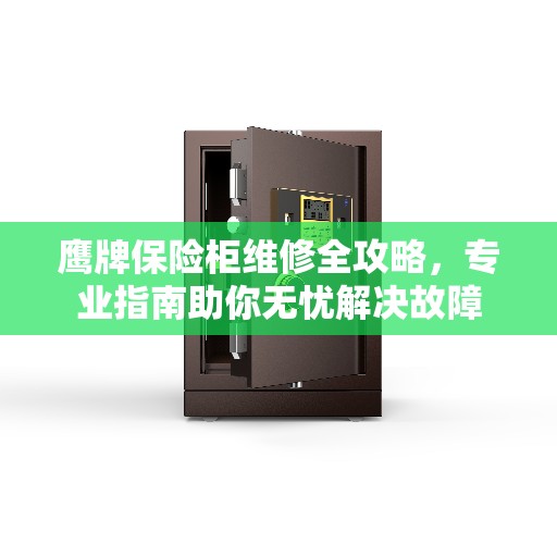 鹰牌保险柜维修全攻略,专业指南助你无忧解决故障 鹰牌保险柜维修全攻略,专业指南助你无忧解决故障