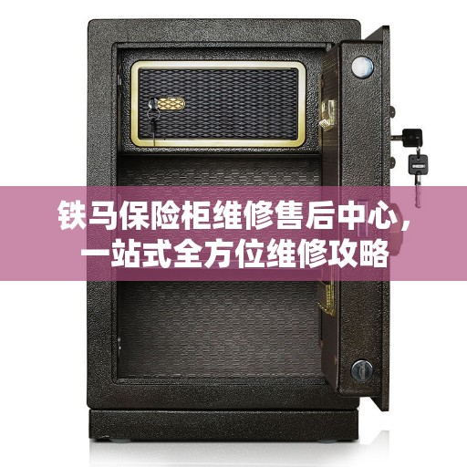 铁马保险柜维修售后中心，一站式全方位维修攻略