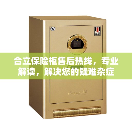 合立保险柜售后热线，专业解读，解决您的疑难杂症