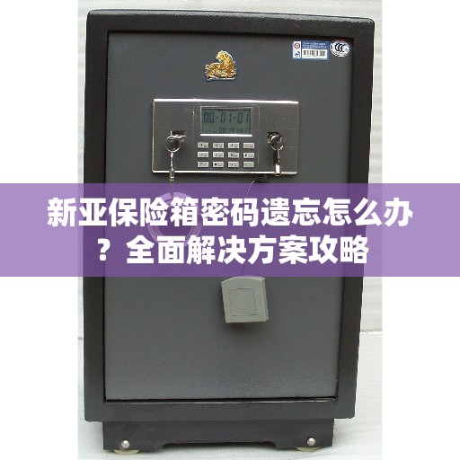 新亚保险箱密码遗忘怎么办？全面解决方案攻略