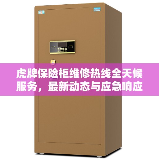 虎牌保险柜维修热线全天候服务，最新动态与应急响应
