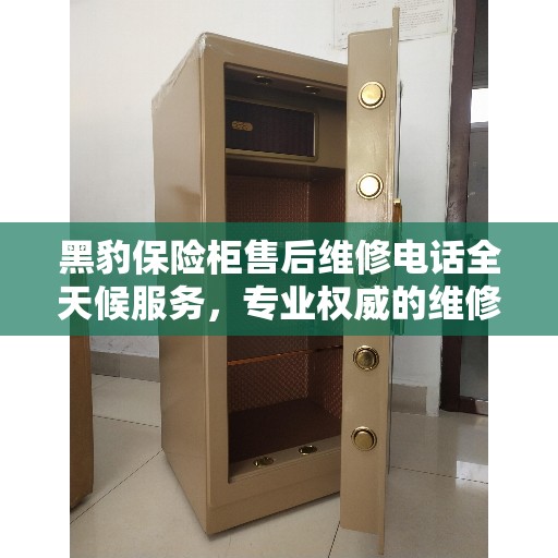 黑豹保险柜售后维修电话全天候服务，专业权威的维修指南