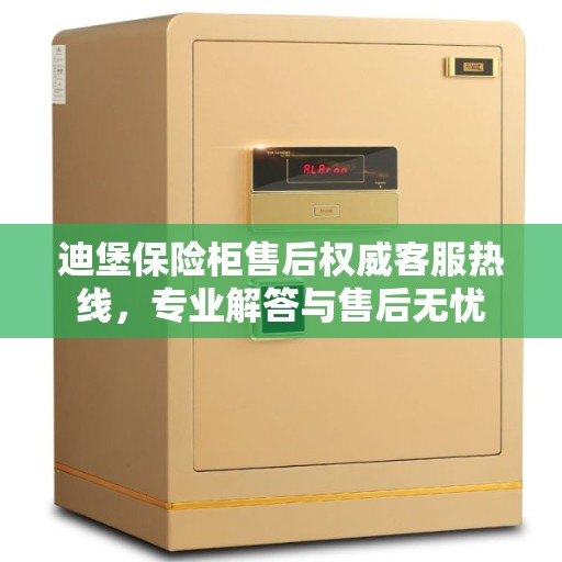 迪堡保险柜售后权威客服热线，专业解答与售后无忧