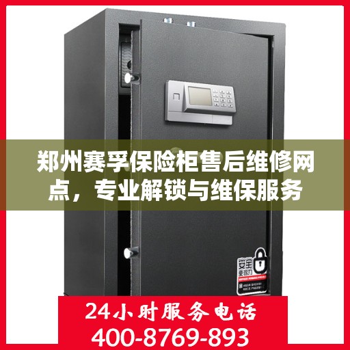 郑州赛孚保险柜售后维修网点，专业解锁与维保服务