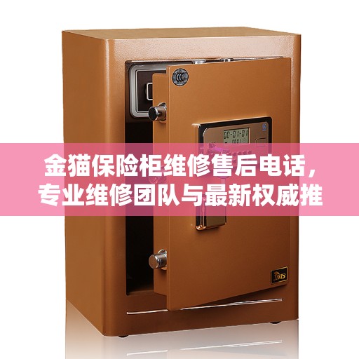 金猫保险柜维修售后电话，专业维修团队与最新权威推荐服务指南
