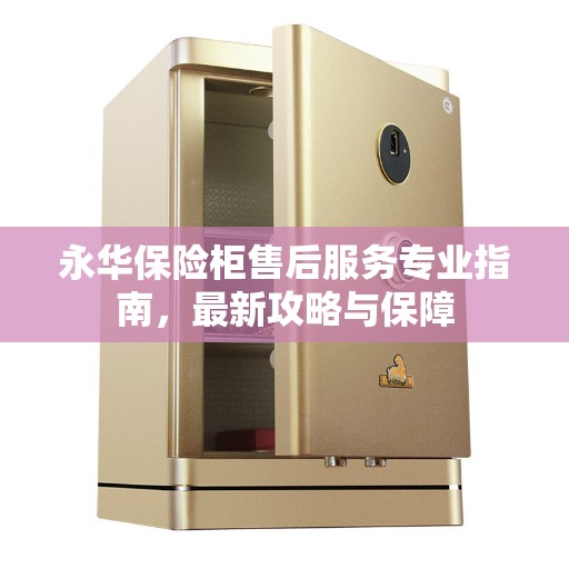 永华保险柜售后服务专业指南，最新攻略与保障
