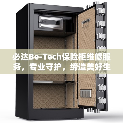 必达Be-Tech保险柜维修服务，专业守护，缔造美好生活安全守护者