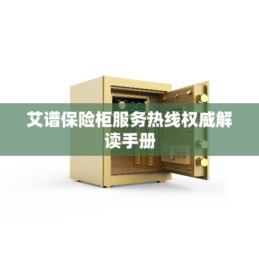 艾谱保险柜服务热线权威解读手册