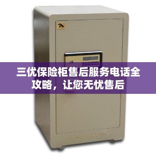 三优保险柜售后服务电话全攻略，让您无忧售后